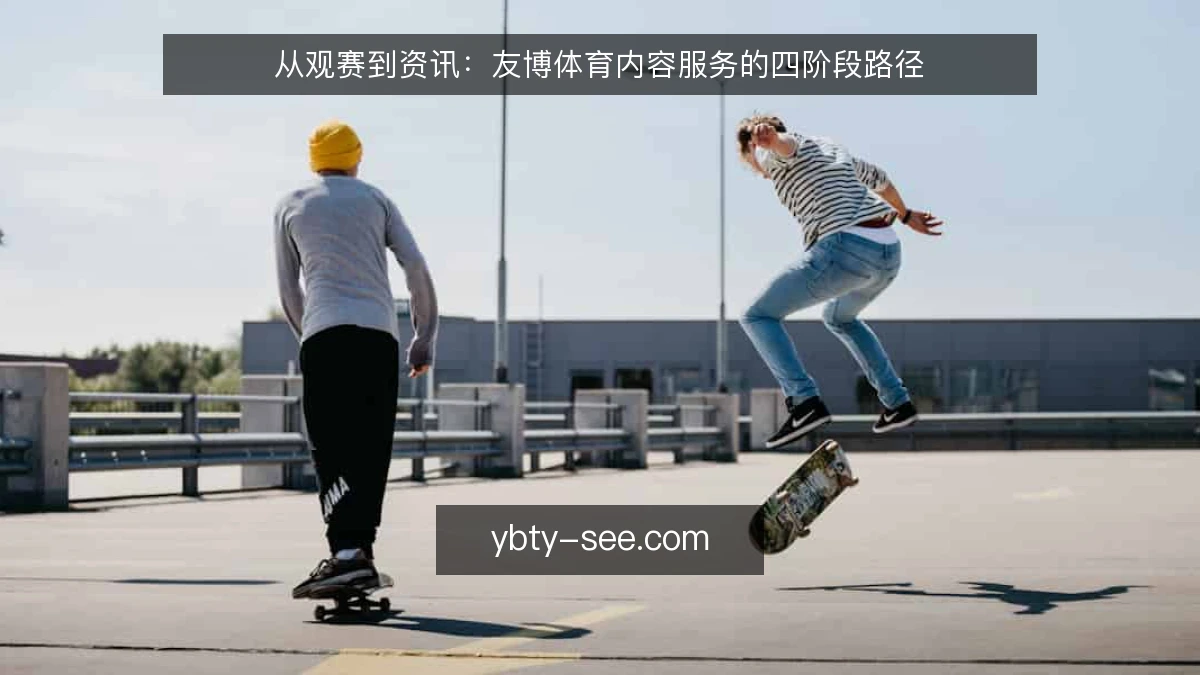 从观赛到资讯:友博体育内容服务的四阶段路径
