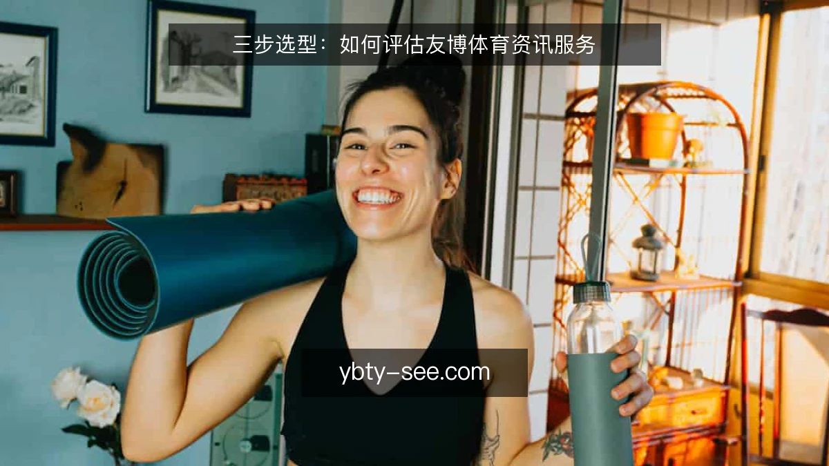 三步选型:如何评估友博体育资讯服务