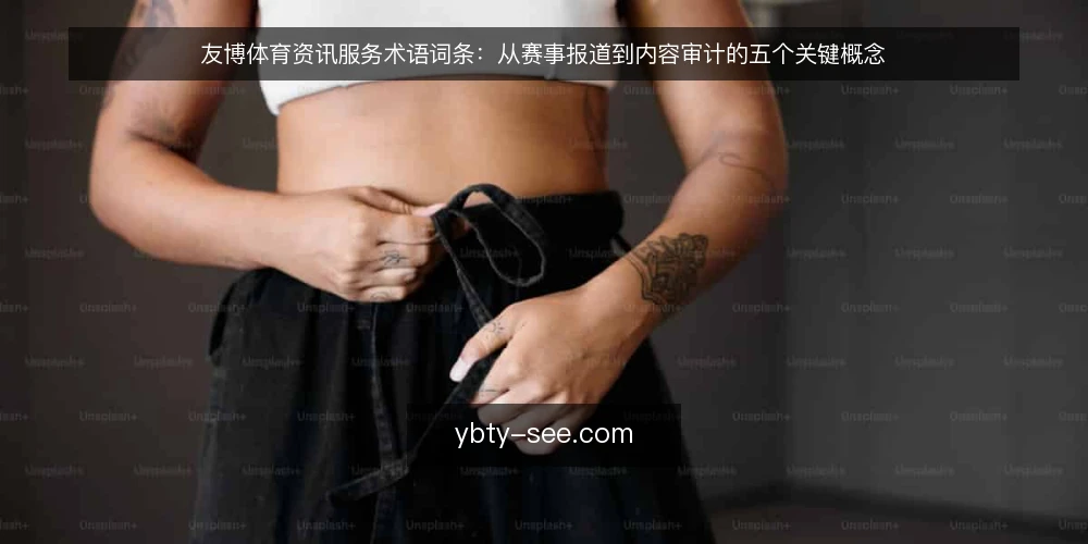 友博体育资讯服务术语词条：从赛事报道到内容审计的五个关键概念 — 为何现在审计友博体育资讯服务 配图