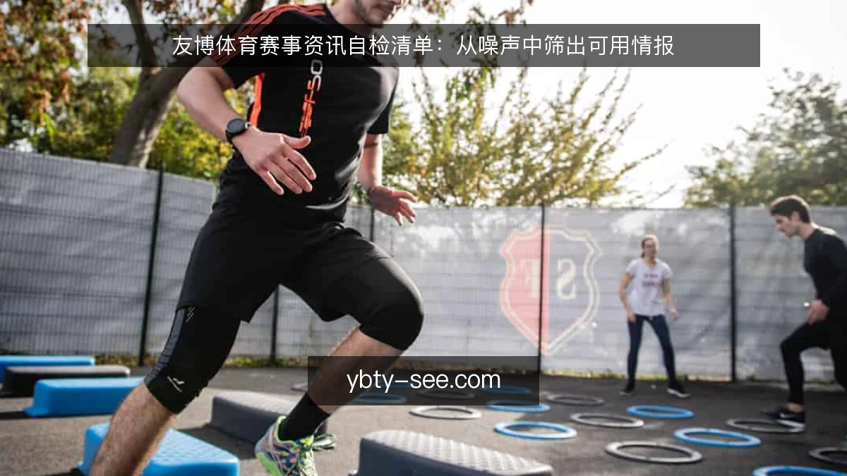 友博体育赛事资讯自检清单:从噪声中筛出可用情报