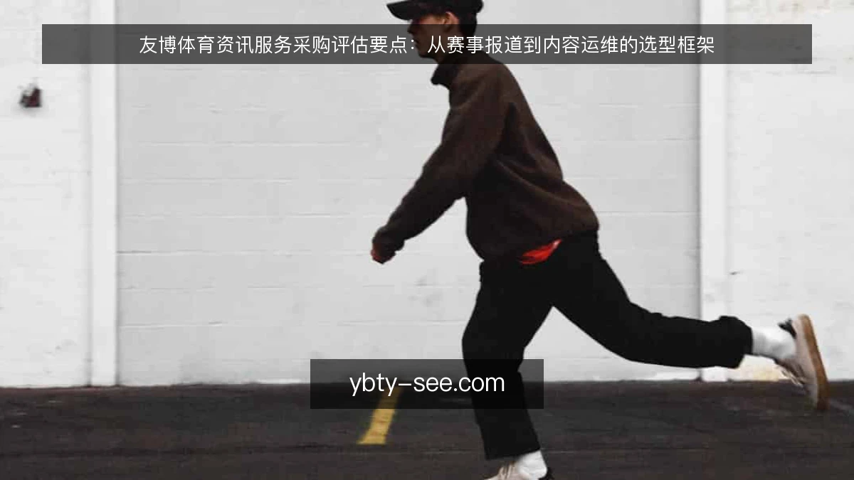 友博体育资讯服务采购评估要点：从赛事报道到内容运维的选型框架