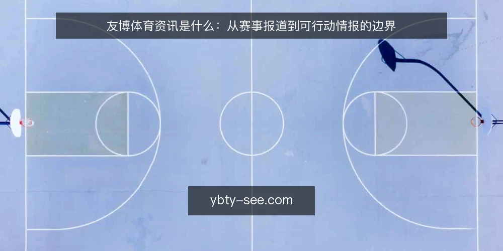 友博体育资讯是什么：从赛事报道到可行动情报的边界 — 友博体育资讯的定义：不只是赛事报道 配图