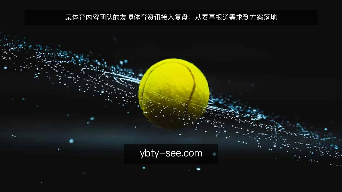 某体育内容团队的友博体育资讯接入复盘:从赛事报道需求到方案落地