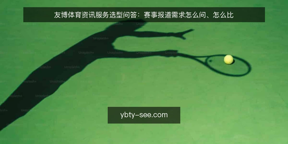 友博体育资讯服务选型问答:赛事报道需求怎么问、怎么比 — 需要定义:友博体育资讯服务到底解决什么问题? 配图