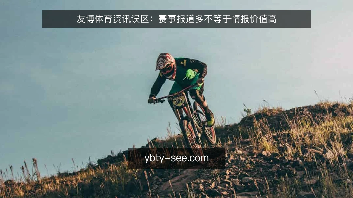 友博体育资讯误区：赛事报道多不等于情报价值高