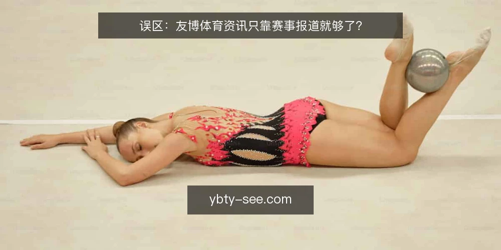 误区:友博体育资讯只靠赛事报道就够了? — 误区:友博体育资讯等于赛事报道 配图