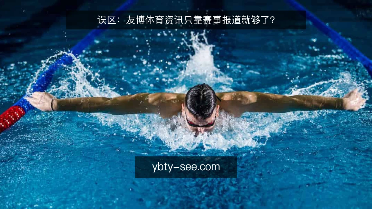 误区:友博体育资讯只靠赛事报道就够了?