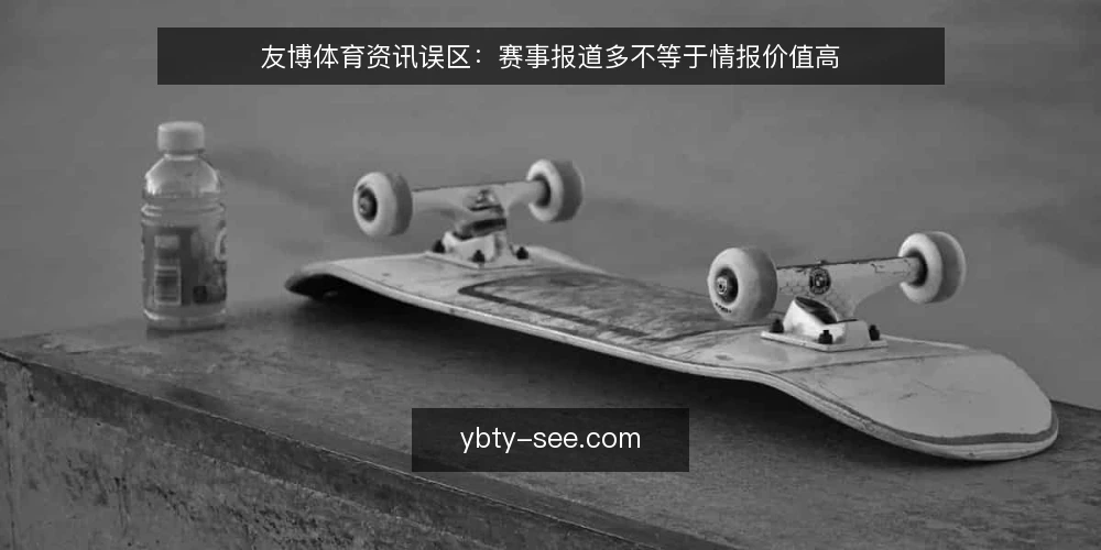 友博体育资讯误区：赛事报道多不等于情报价值高 — 误区：资讯越多，情报价值越高 配图