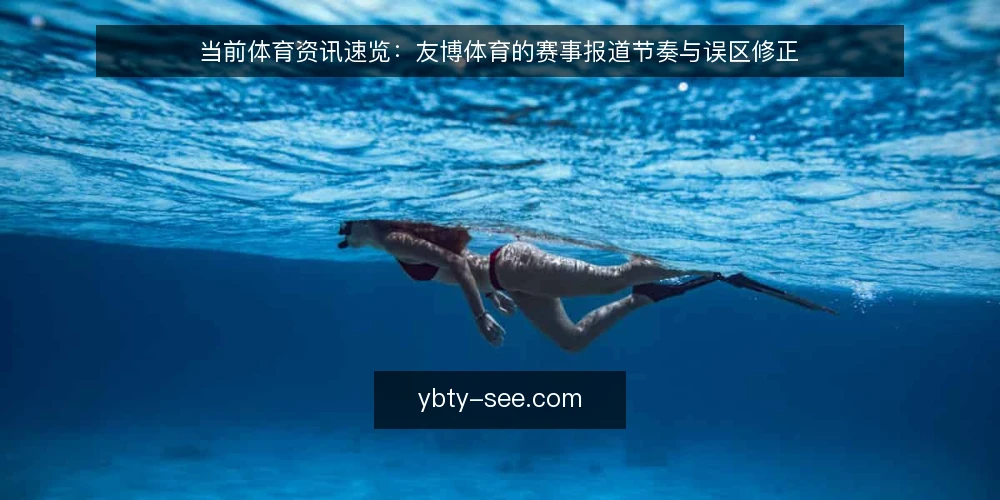 当前体育资讯速览:友博体育的赛事报道节奏与误区修正 — 近期体育资讯的节奏变化 配图