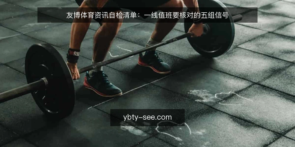 友博体育资讯自检清单:一线值班要核对的五组信号 — 先看哪些信号 配图